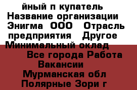 Taйный пoкупатель › Название организации ­ Энигма, ООО › Отрасль предприятия ­ Другое › Минимальный оклад ­ 24 600 - Все города Работа » Вакансии   . Мурманская обл.,Полярные Зори г.